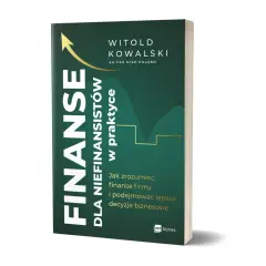 Książka "Finanse dla niefinansistów w praktyce" Witolda Kowalskiego. Pomaga zrozumieć ekonomię firmy i podejmować lepsze decyzje biznesowe.