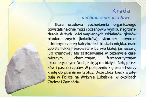 Biała, porowata skała, czyli kreda, powstała z wapiennych szczątków organizmów morskich. Jest miękka i lekka, używana w przemyśle ceramicznym, chemicznym i kosmetycznym.