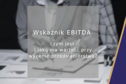 Wskaźnik EBITDA: czym jest i jaką ma wartość przy wycenie przedsiębiorstwa? Analiza kluczowych wskaźników finansowych.