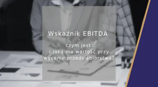 Wskaźnik EBITDA: czym jest i jaką ma wartość przy wycenie przedsiębiorstwa? Analiza kluczowych wskaźników finansowych.