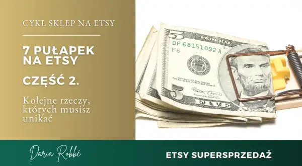 7 pułapek na Etsy, część 2. Uważaj na te pułapki, by nie złapać się jak pieniądze w to.