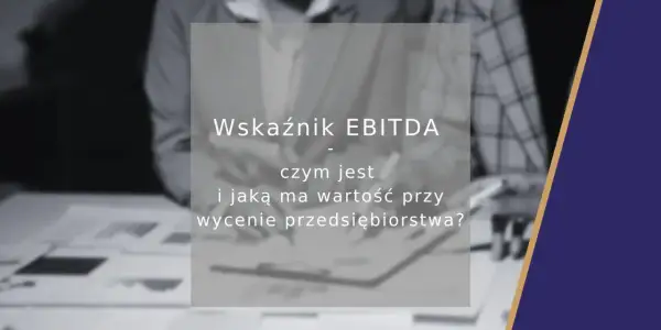 Wskaźnik EBITDA: czym jest i jaką ma wartość przy wycenie przedsiębiorstwa? Analiza kluczowych wskaźników finansowych.